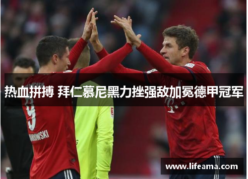 热血拼搏 拜仁慕尼黑力挫强敌加冕德甲冠军