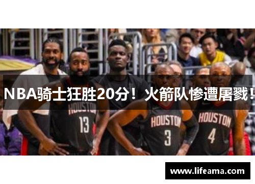 NBA骑士狂胜20分！火箭队惨遭屠戮！
