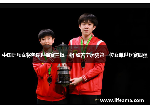 中国乒乓女将包揽世锦赛三银一铜 殷若宁历史第一位女单世乒赛四强