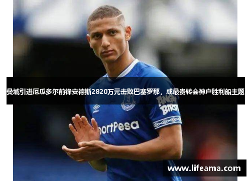 曼城引进厄瓜多尔前锋安德斯2820万元击败巴塞罗那，成最贵转会神户胜利船主题