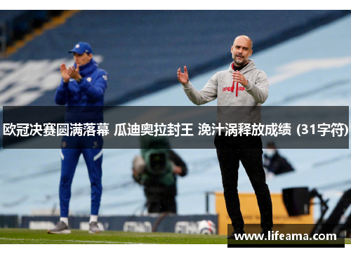 欧冠决赛圆满落幕 瓜迪奥拉封王 浼汁涡释放成绩 (31字符)