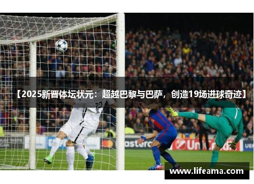 【2025新晋体坛状元：超越巴黎与巴萨，创造19场进球奇迹】