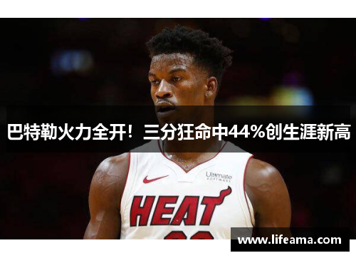 巴特勒火力全开！三分狂命中44%创生涯新高