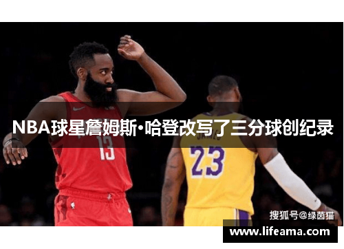 NBA球星詹姆斯·哈登改写了三分球创纪录